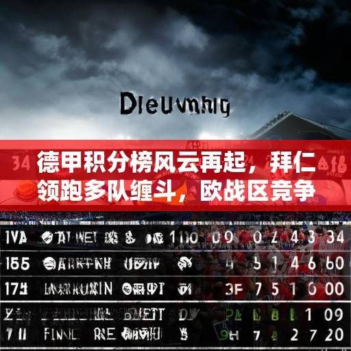 德甲积分榜风云再起，拜仁领跑多队缠斗，欧战区竞争白热化，保级战悬念丛生