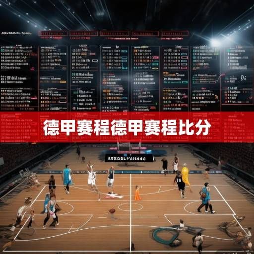 德甲篮球赛程深度解析，新赛季格局重塑与关键战役前瞻