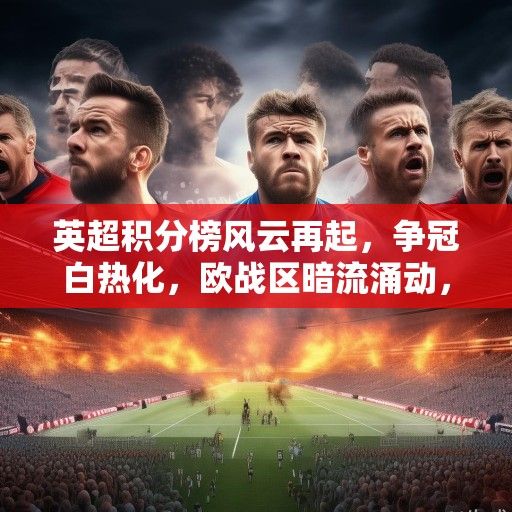 英超积分榜风云再起，争冠白热化，欧战区暗流涌动，保级战进入生死时速