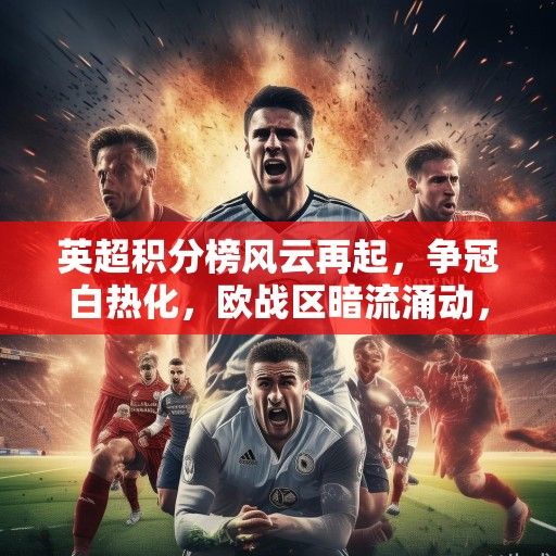 英超积分榜风云再起，争冠白热化，欧战区暗流涌动，保级战进入生死时速