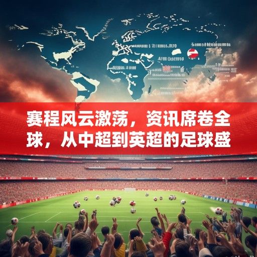 赛程风云激荡，资讯席卷全球，从中超到英超的足球盛宴
