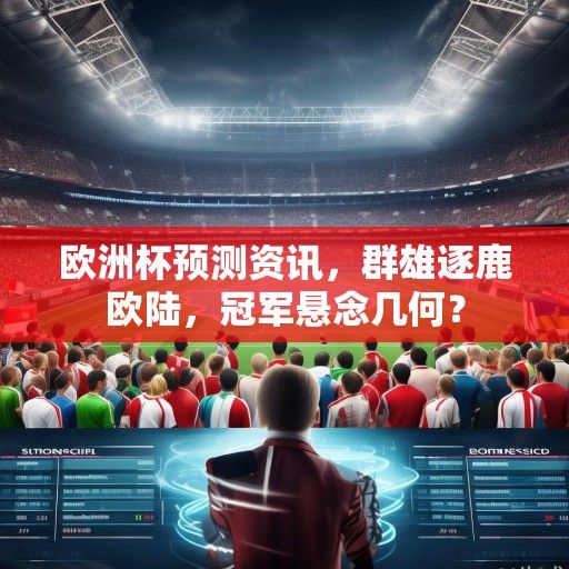 欧洲杯预测资讯，群雄逐鹿欧陆，冠军悬念几何？