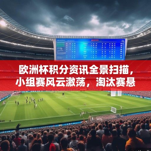 欧洲杯积分资讯全景扫描，小组赛风云激荡，淘汰赛悬念迭起