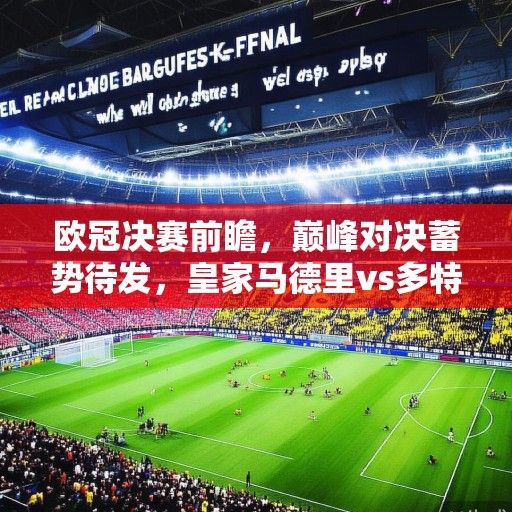 欧冠决赛前瞻，巅峰对决蓄势待发，皇家马德里vs多特蒙德谁能问鼎欧洲之巅？