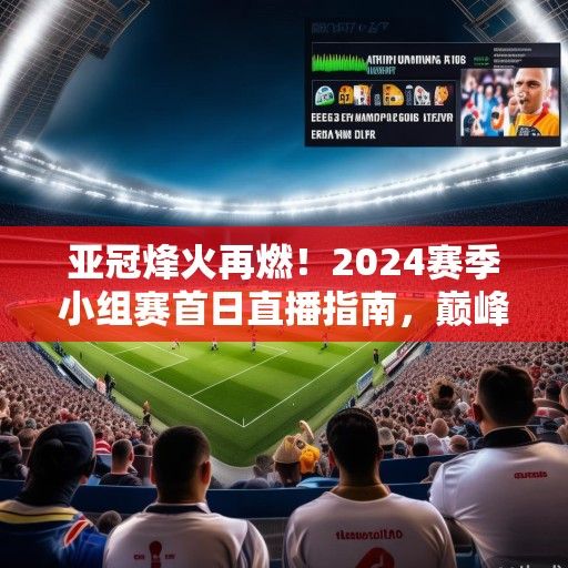 亚冠烽火再燃！2024赛季小组赛首日直播指南，巅峰对决、新星闪耀、战术博弈全解析