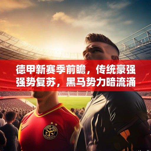 德甲新赛季前瞻，传统豪强强势复苏，黑马势力暗流涌动