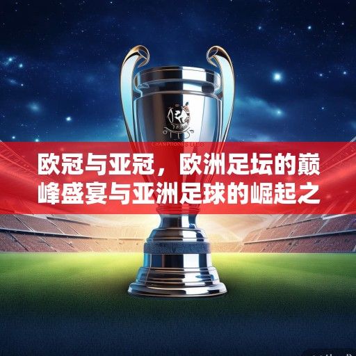 欧冠与亚冠,欧洲足坛的巅峰盛宴与亚洲足球的崛起之路 欧冠与亚冠,欧洲足坛的巅峰盛宴与亚洲足球的崛起之路