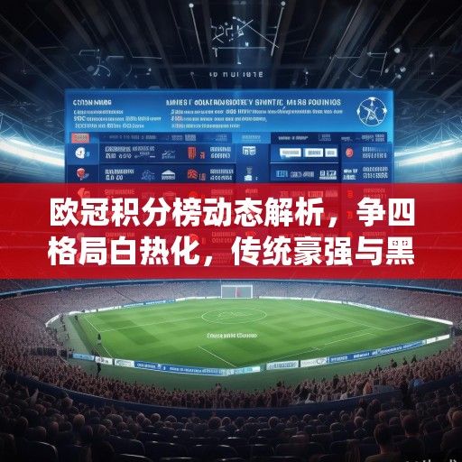 欧冠积分榜动态解析，争四格局白热化，传统豪强与黑马军团的激烈角逐