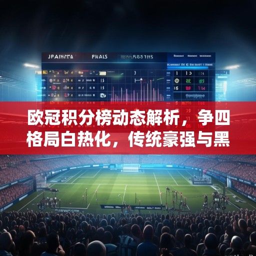 欧冠积分榜动态解析，争四格局白热化，传统豪强与黑马军团的激烈角逐