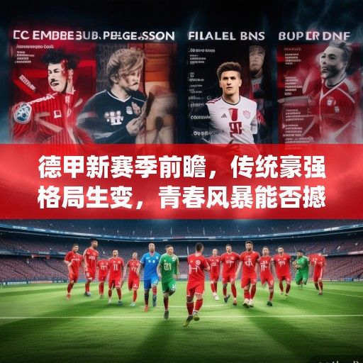 德甲新赛季前瞻，传统豪强格局生变，青春风暴能否撼动拜仁统治？