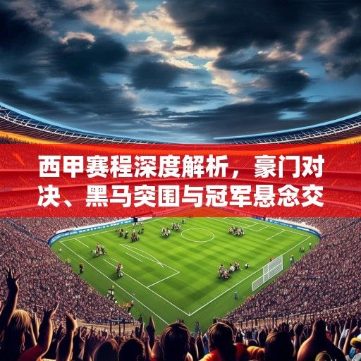 西甲赛程深度解析，豪门对决、黑马突围与冠军悬念交织的赛季画卷
