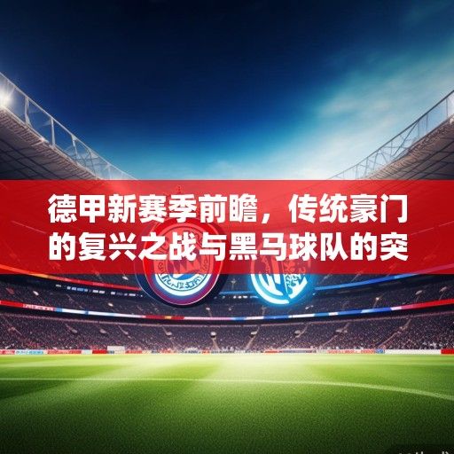 德甲新赛季前瞻，传统豪门的复兴之战与黑马球队的突围之路