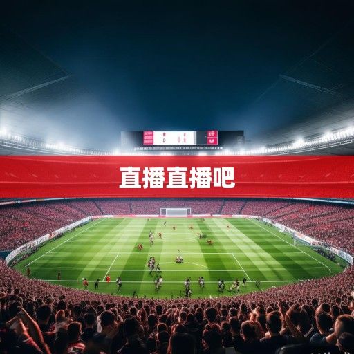 中超直播资讯，赛场风云直击，足球热潮再起