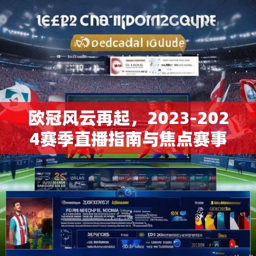 欧冠风云再起，2023-2024赛季直播指南与焦点赛事深度解析