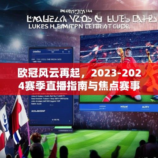欧冠风云再起,2023-2024赛季直播指南与焦点赛事深度解析 欧冠风云再起,2023-2024赛季直播指南与焦点赛事深度解析