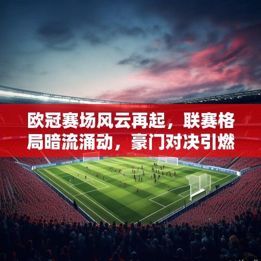 欧冠赛场风云再起，联赛格局暗流涌动，豪门对决引燃终极悬念