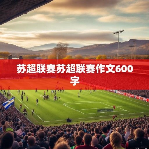 苏超联赛，苏格兰足球的激情与传承