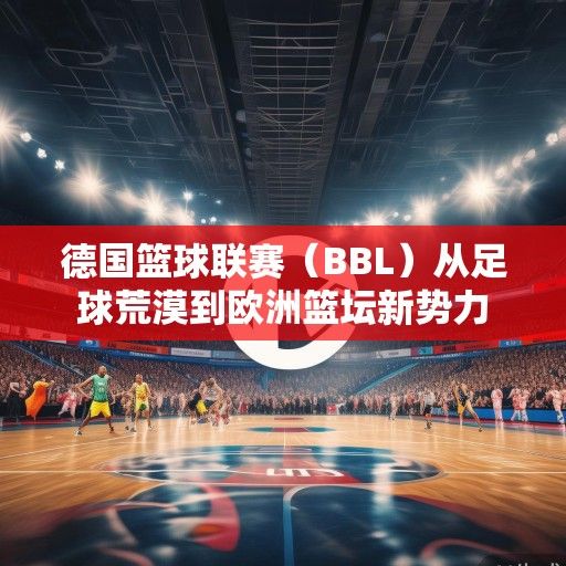 德国篮球联赛（BBL）从足球荒漠到欧洲篮坛新势力