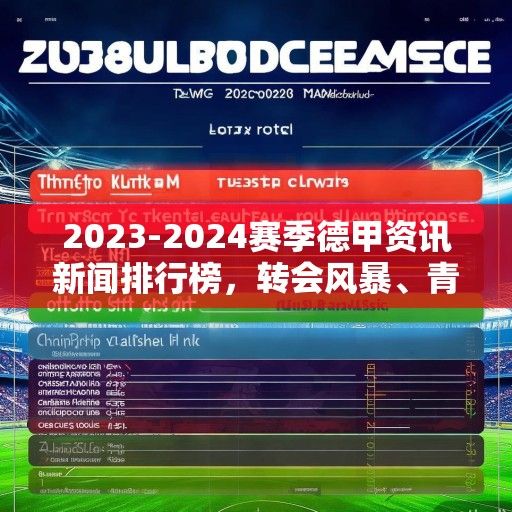 2023-2024赛季德甲资讯新闻排行榜，转会风暴、青春风暴与争冠格局深度解析