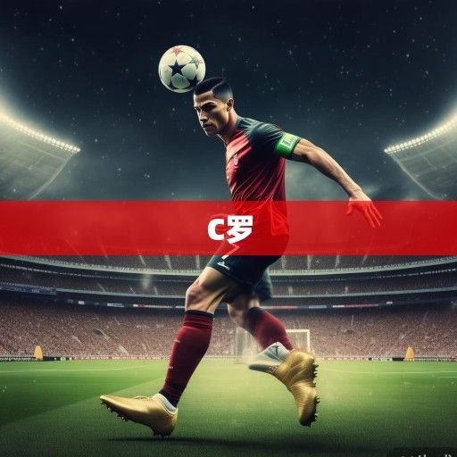 世界杯赛场上的不老传奇，C罗的最后一舞与永恒的足球魂