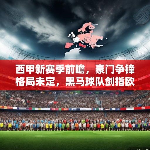 西甲新赛季前瞻，豪门争锋格局未定，黑马球队剑指欧战席位