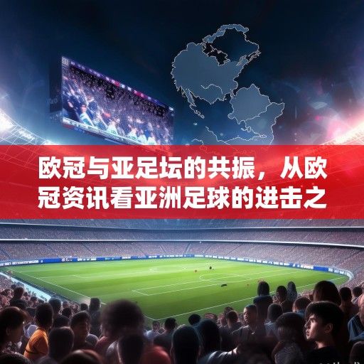 欧冠与亚足坛的共振，从欧冠资讯看亚洲足球的进击之路