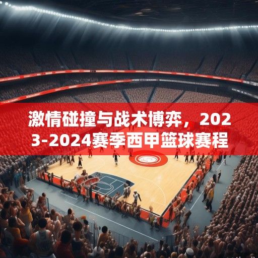 激情碰撞与战术博弈,2023-2024赛季西甲篮球赛程深度解析与前瞻 激情碰撞与战术博弈,2023-2024赛季西甲篮球赛程深度解析与前瞻