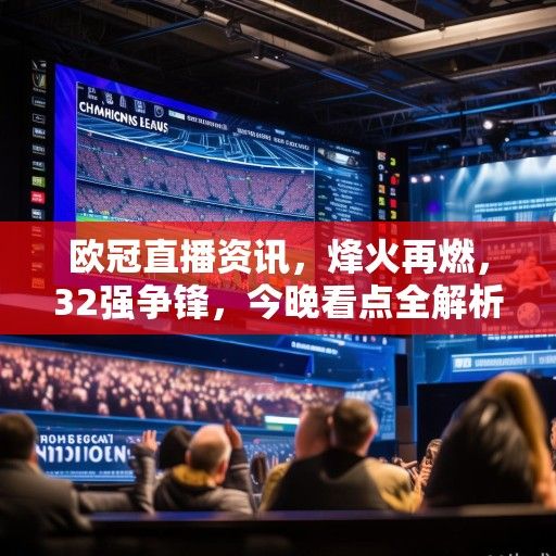 欧冠直播资讯，烽火再燃，32强争锋，今晚看点全解析