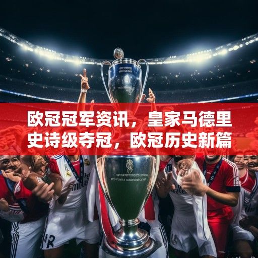 欧冠冠军资讯,皇家马德里史诗级夺冠,欧冠历史新篇章开启 欧冠冠军资讯,皇家马德里史诗级夺冠,欧冠历史新篇章开启