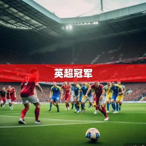 英超冠军争夺白热化，多强混战格局下，谁能最终加冕？