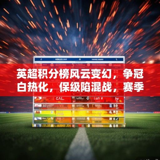 英超积分榜风云变幻，争冠白热化，保级陷混战，赛季悬念持续升级
