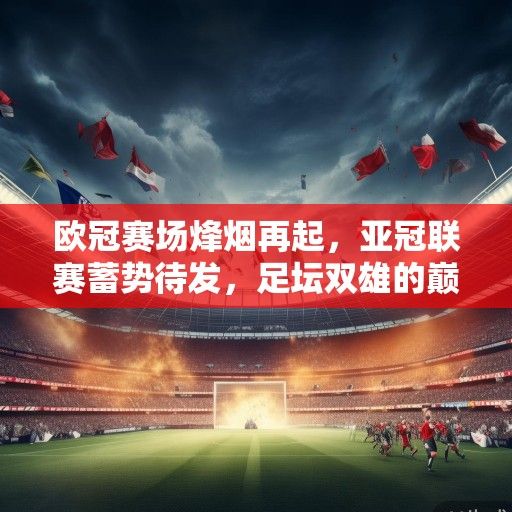 欧冠赛场烽烟再起，亚冠联赛蓄势待发，足坛双雄的巅峰对话与时代启示录
