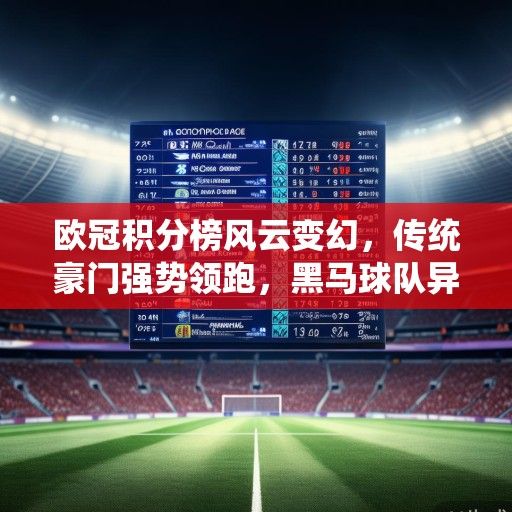 欧冠积分榜风云变幻，传统豪门强势领跑，黑马球队异军突起