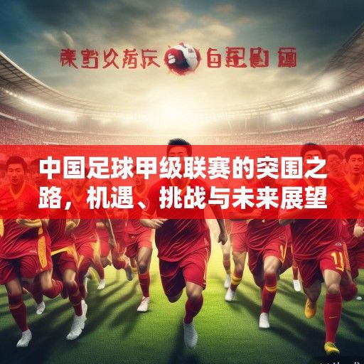 中国足球甲级联赛的突围之路，机遇、挑战与未来展望