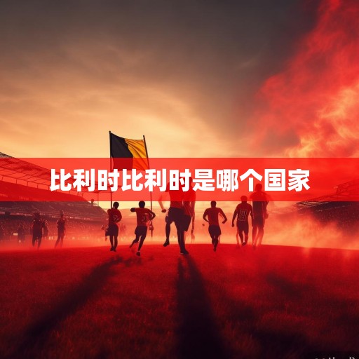 红魔的余晖与新征程，比利时足球的世界杯征程与未来展望