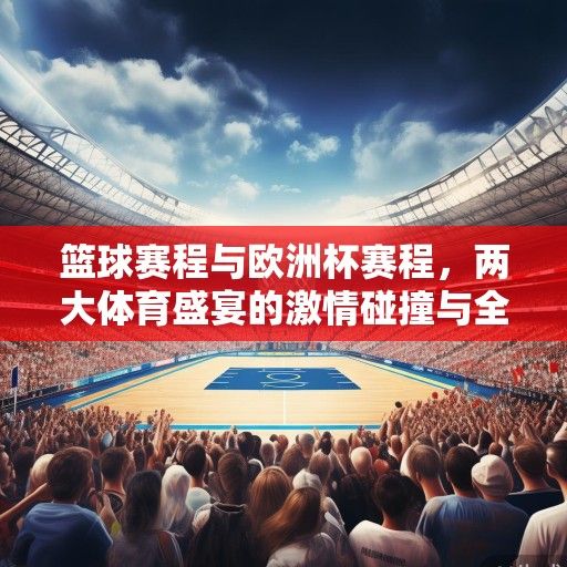篮球赛程与欧洲杯赛程，两大体育盛宴的激情碰撞与全球狂欢