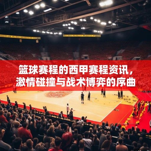 篮球赛程的西甲赛程资讯，激情碰撞与战术博弈的序曲