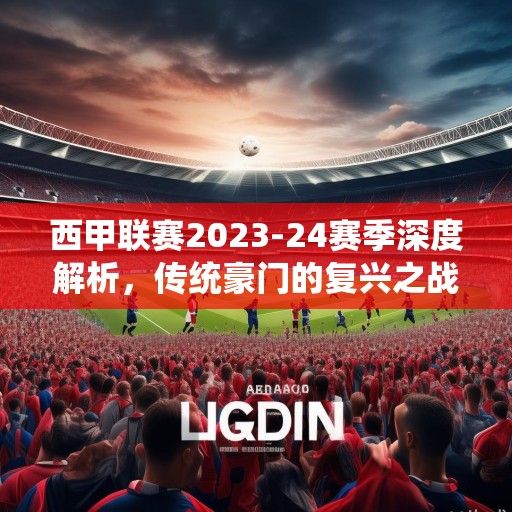 西甲联赛2023-24赛季深度解析，传统豪门的复兴之战与新兴势力的崛起