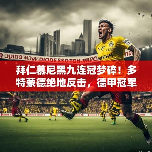 拜仁慕尼黑九连冠梦碎！多特蒙德绝地反击，德甲冠军悬念时隔十年终被打破