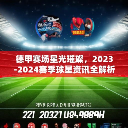 德甲赛场星光璀璨，2023-2024赛季球星资讯全解析与未来展望