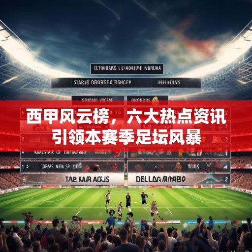 西甲风云榜，六大热点资讯引领本赛季足坛风暴
