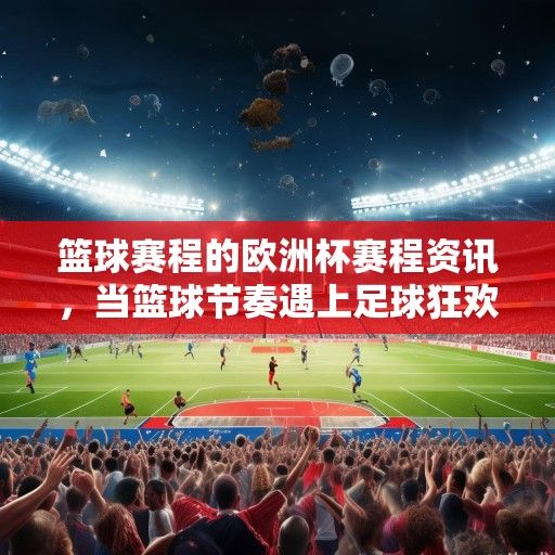 篮球赛程的欧洲杯赛程资讯，当篮球节奏遇上足球狂欢