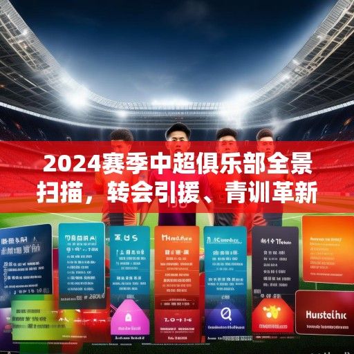 2024赛季中超俱乐部全景扫描，转会引援、青训革新与商业突围的多维博弈