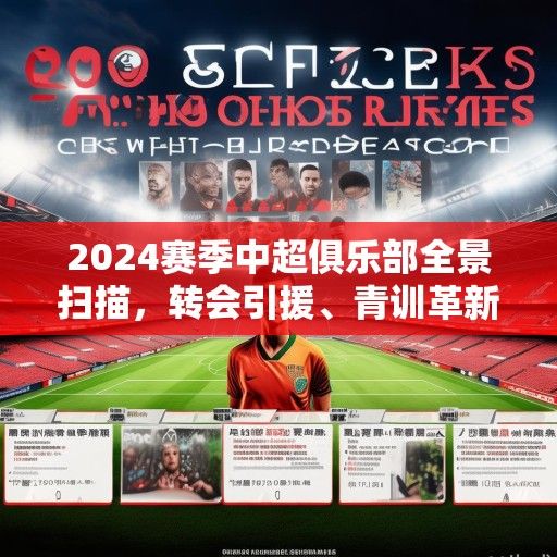 2024赛季中超俱乐部全景扫描，转会引援、青训革新与商业突围的多维博弈