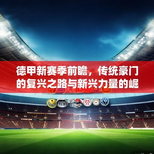 德甲新赛季前瞻，传统豪门的复兴之路与新兴力量的崛起