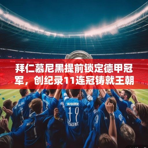 拜仁慕尼黑提前锁定德甲冠军，创纪录11连冠铸就王朝传奇