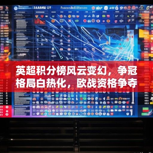 英超积分榜风云变幻，争冠格局白热化，欧战资格争夺进入白热化阶段，保级大战悬念丛生