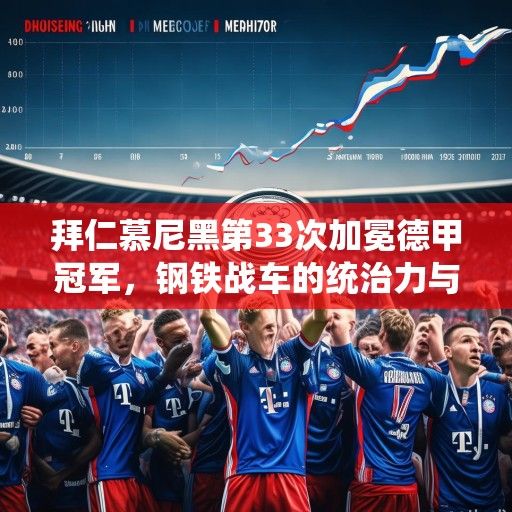 拜仁慕尼黑第33次加冕德甲冠军，钢铁战车的统治力与德甲新格局的思考