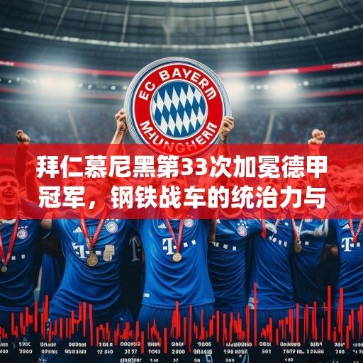拜仁慕尼黑第33次加冕德甲冠军，钢铁战车的统治力与德甲新格局的思考