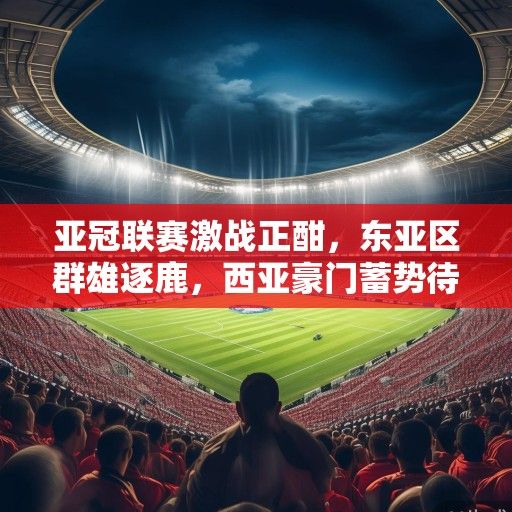 亚冠联赛激战正酣，东亚区群雄逐鹿，西亚豪门蓄势待发